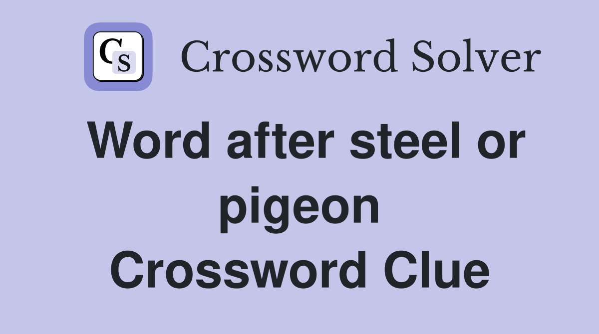 Word after steel or pigeon Crossword Clue