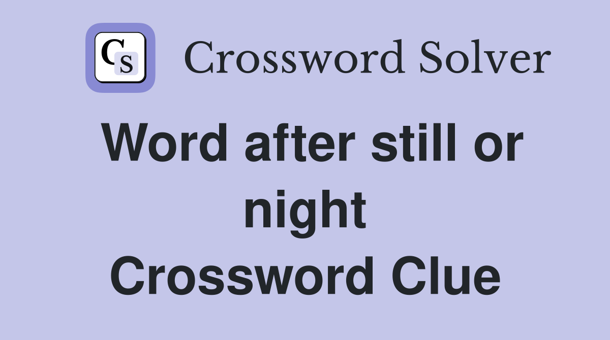 Word after still or night Crossword Clue