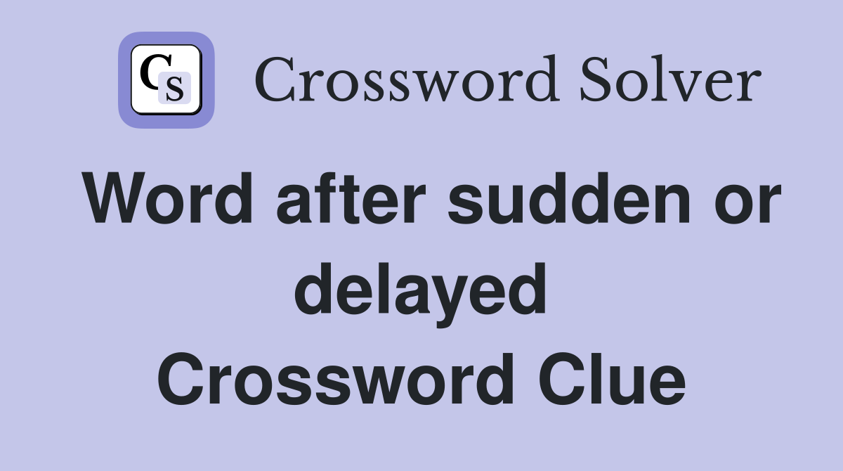 Word after sudden or delayed Crossword Clue