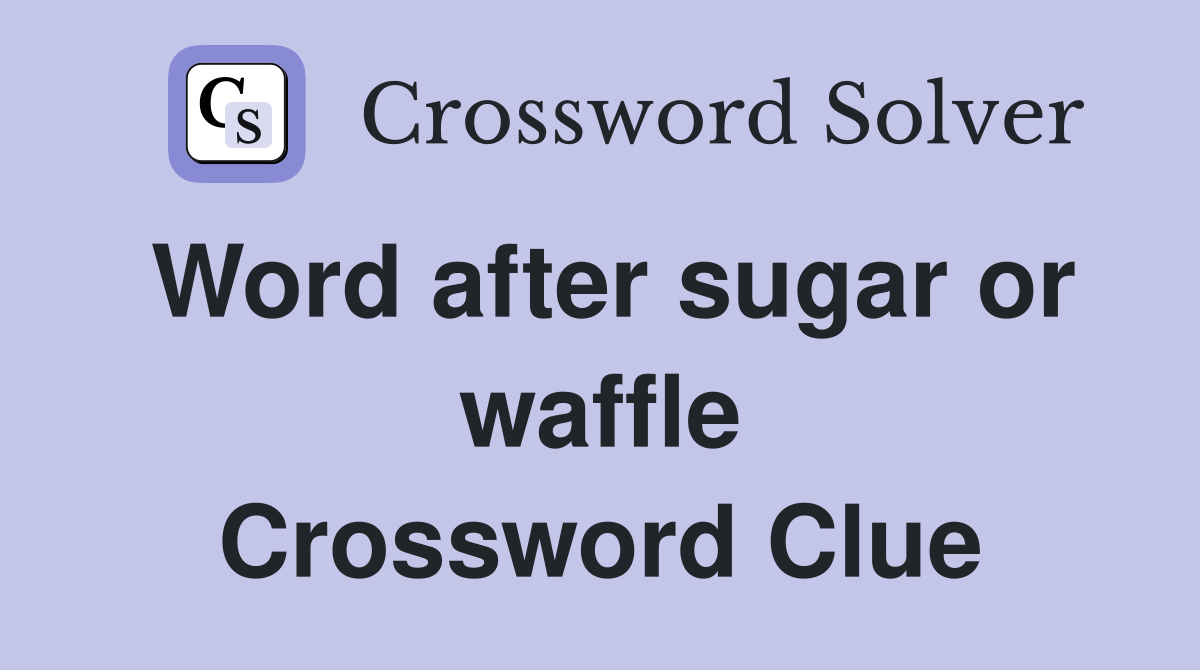 Word after sugar or waffle Crossword Clue