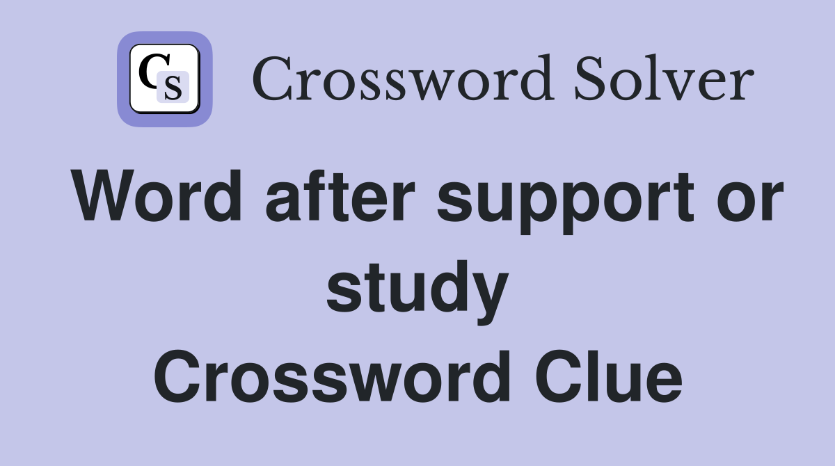 Word after support or study Crossword Clue