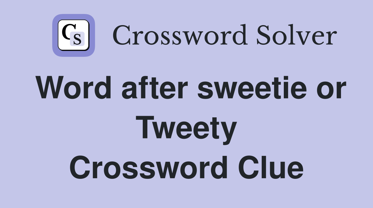 Word after sweetie or Tweety Crossword Clue