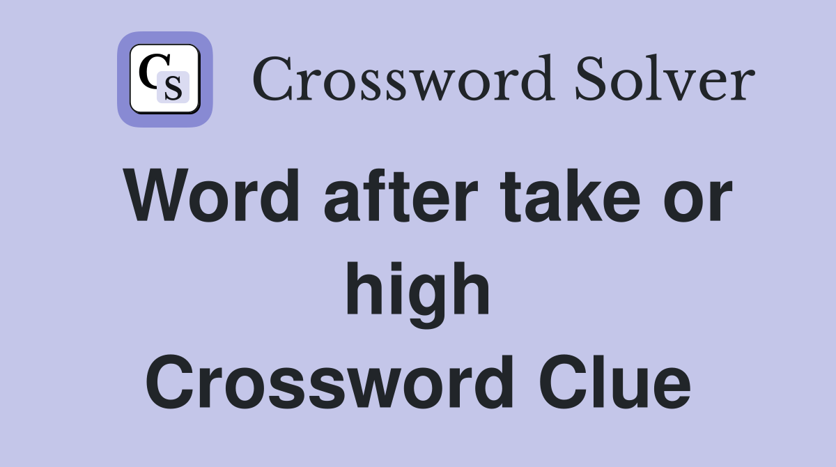 Word after take or high Crossword Clue