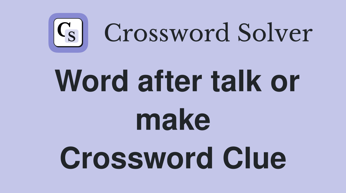 Word after talk or make Crossword Clue