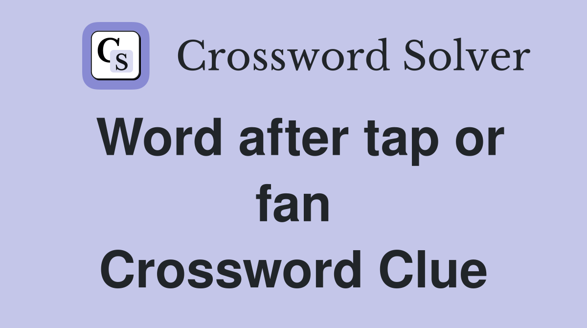Word after tap or fan Crossword Clue