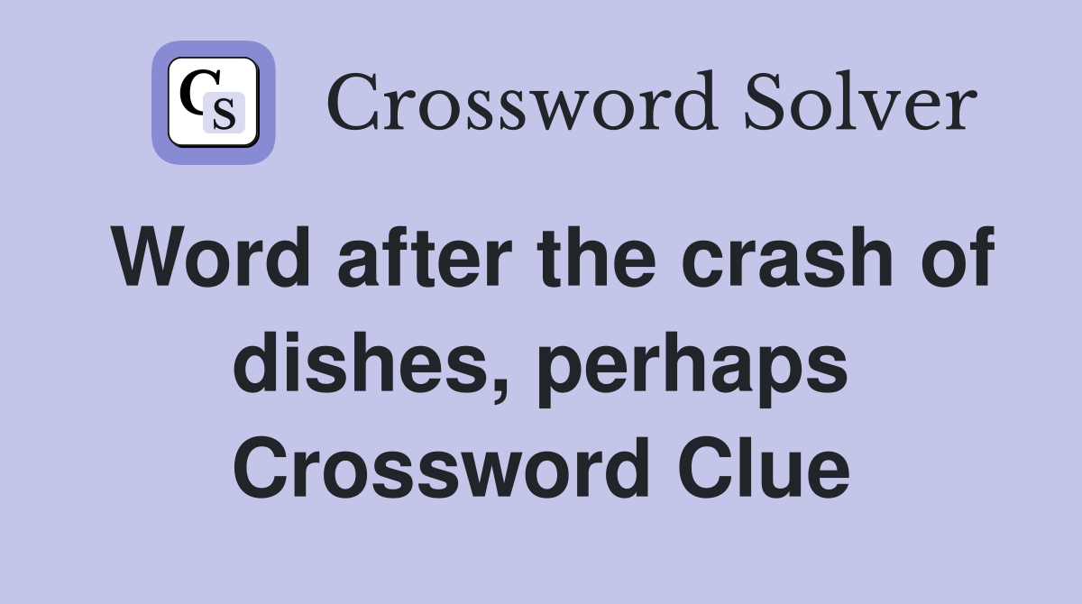 Word after the crash of dishes, perhaps Crossword Clue