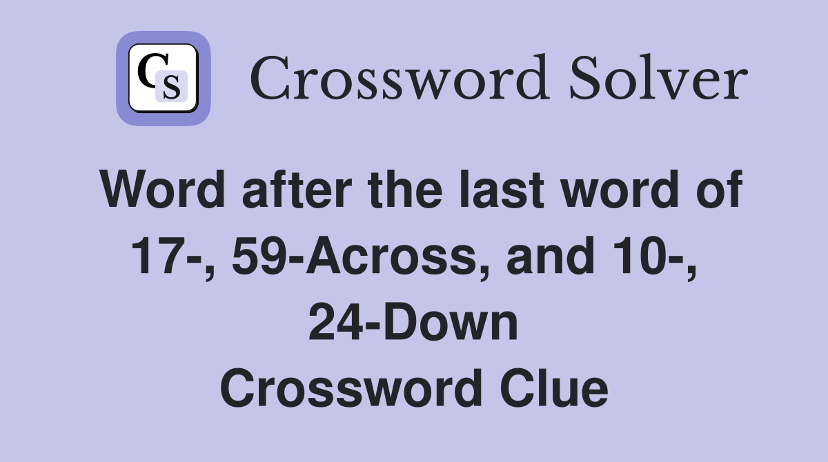 Word after the last word of 17-, 59-Across, and 10-, 24-Down Crossword Clue