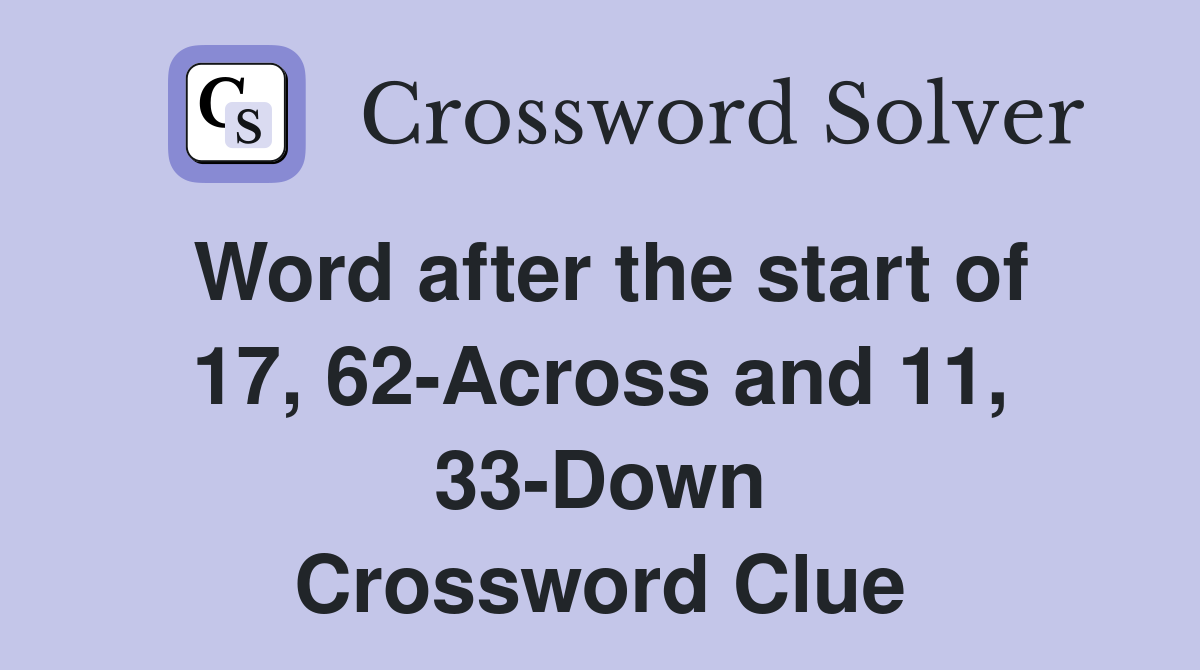 Word after the start of 17, 62-Across and 11, 33-Down Crossword Clue