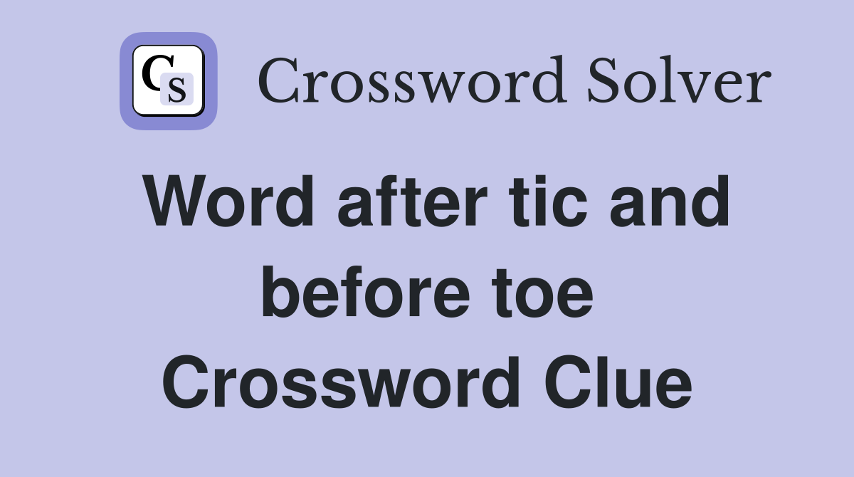 Word after tic and before toe Crossword Clue