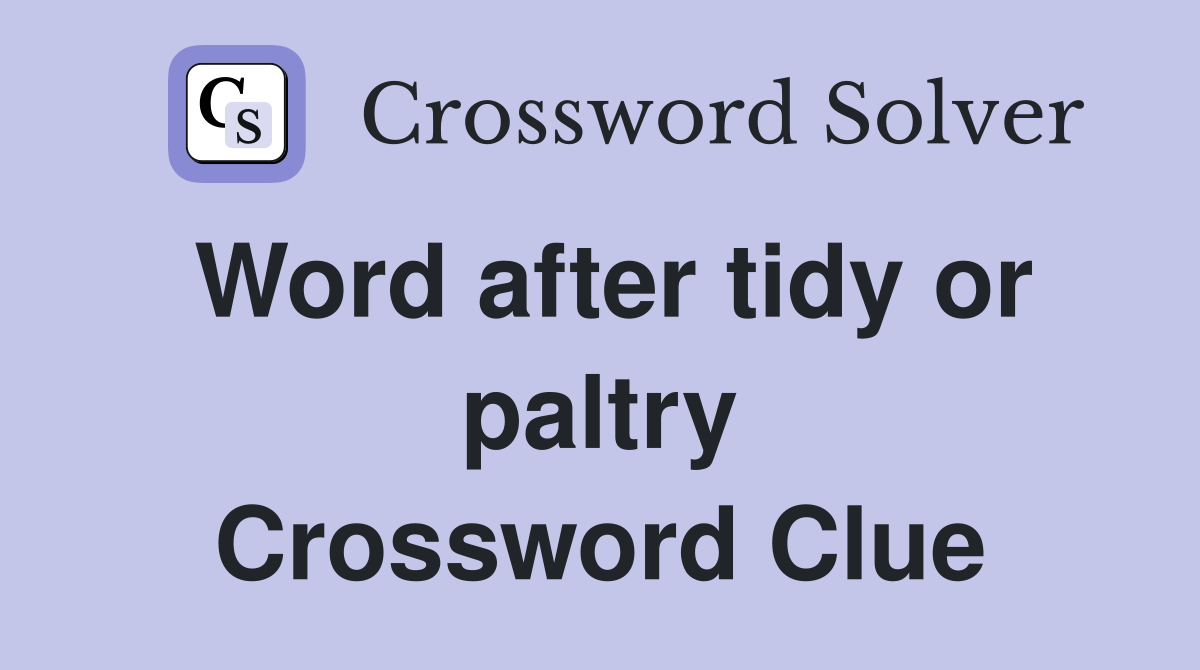 Word after tidy or paltry Crossword Clue