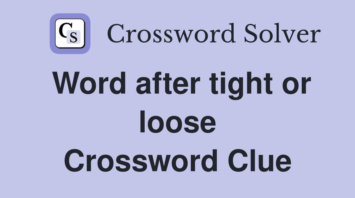Word after tight or loose Crossword Clue