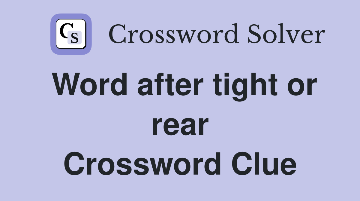 Word after tight or rear Crossword Clue