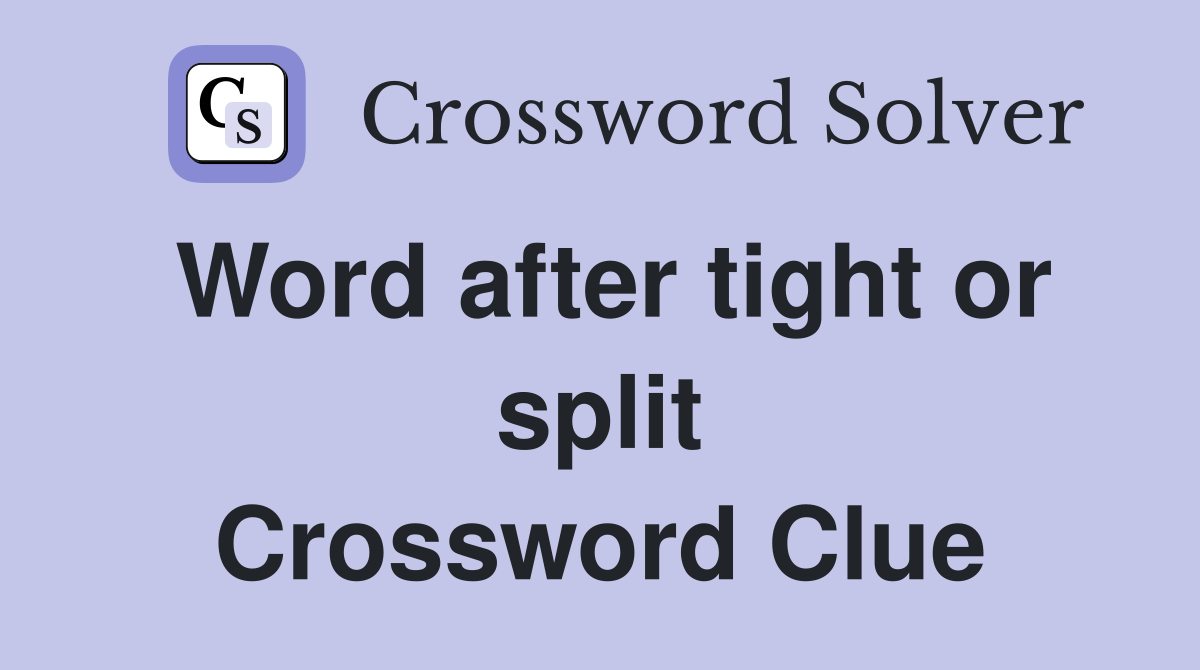 Word after tight or split Crossword Clue