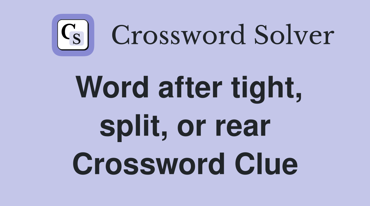 Word after tight, split, or rear Crossword Clue