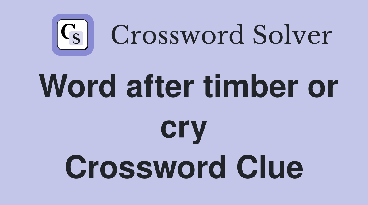 Word after timber or cry Crossword Clue