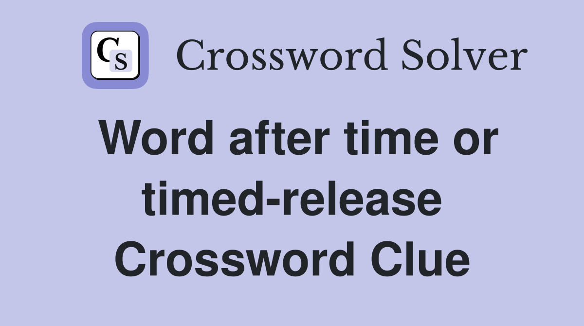 Word after time or timed-release Crossword Clue