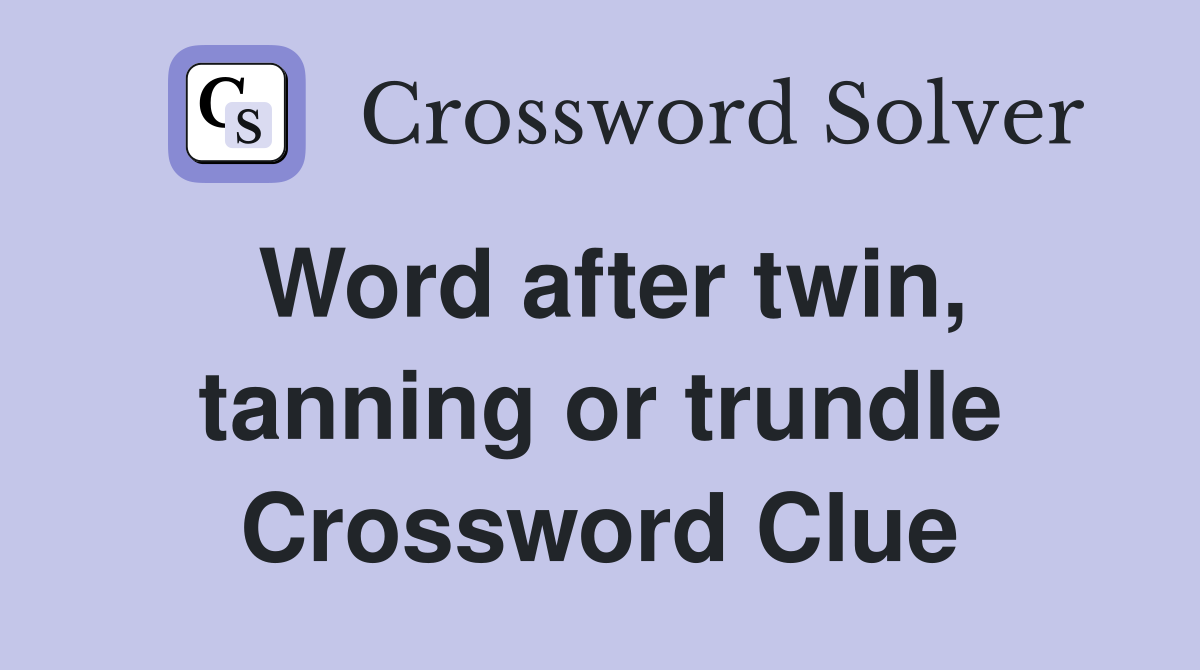 Word after twin, tanning or trundle Crossword Clue
