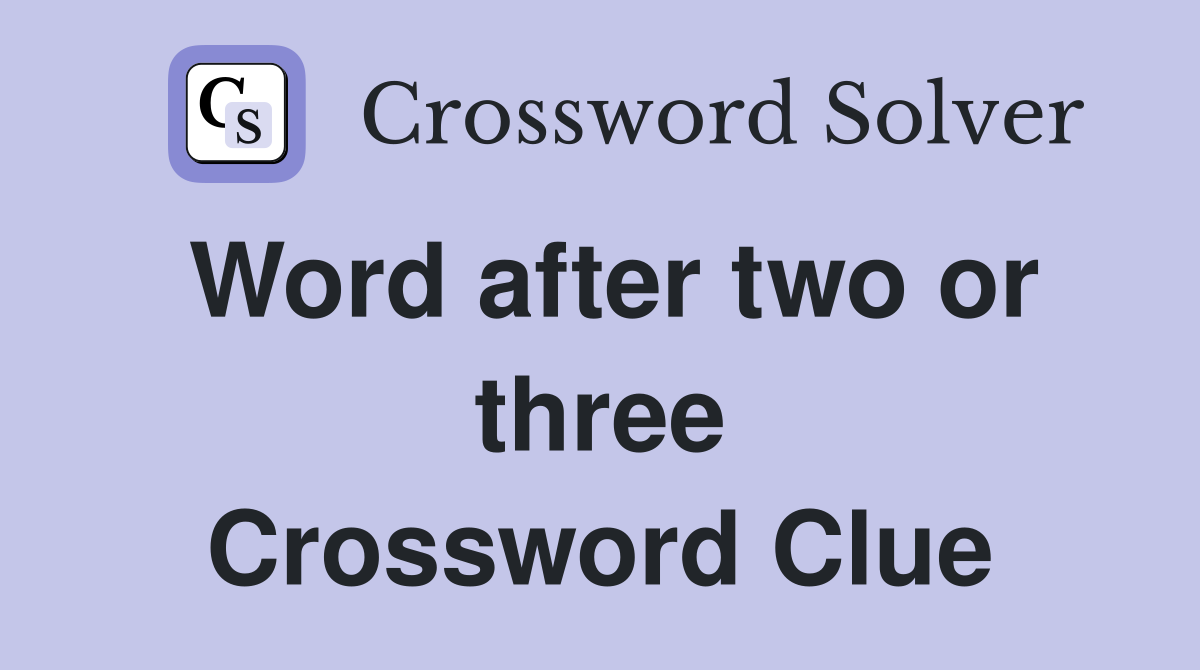 Word after two or three Crossword Clue