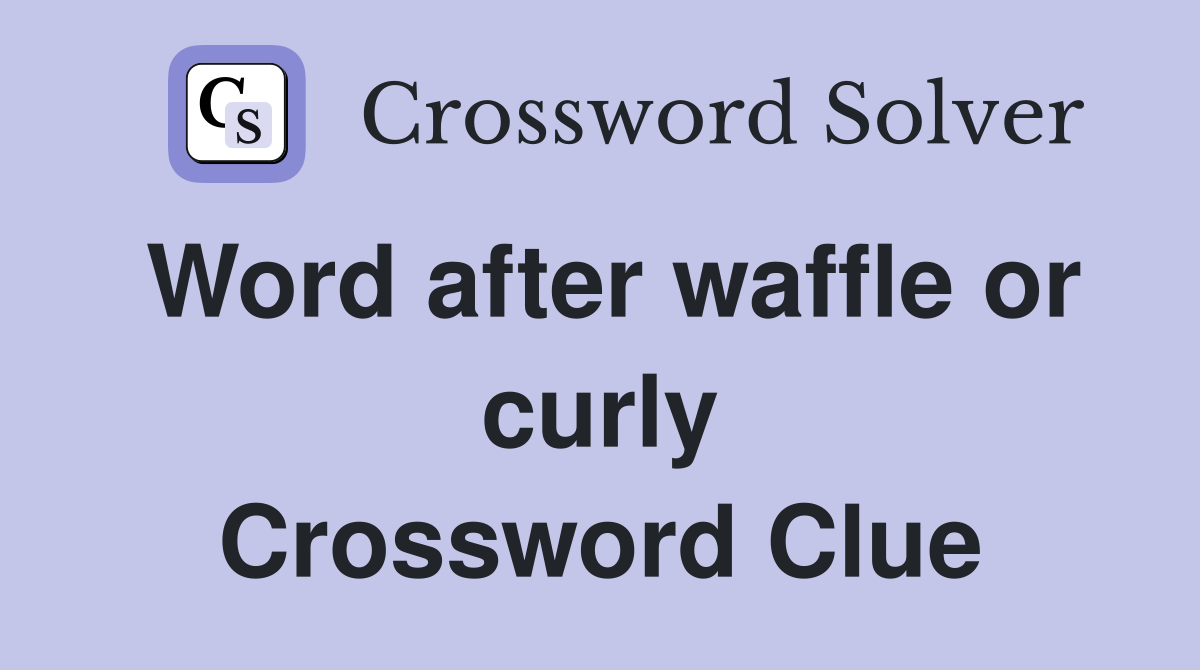 Word after waffle or curly Crossword Clue