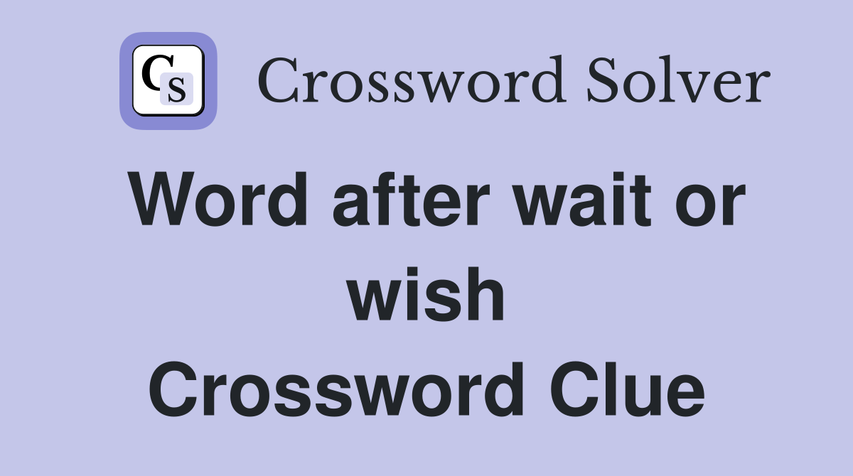 Word after wait or wish Crossword Clue