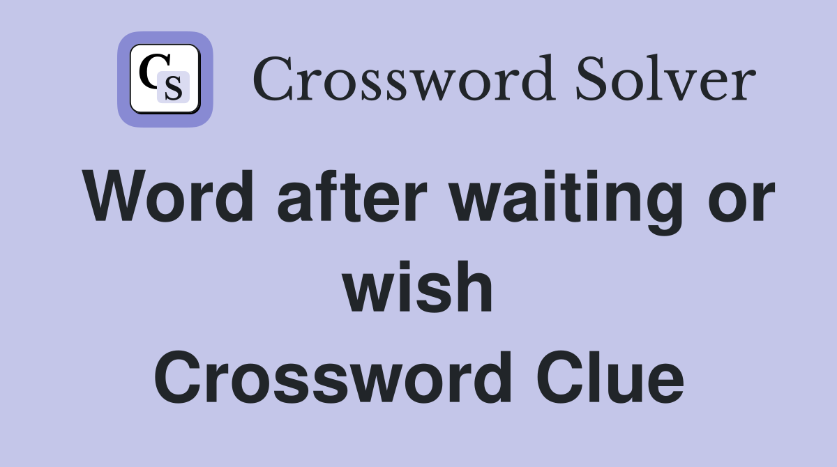 Word after waiting or wish Crossword Clue