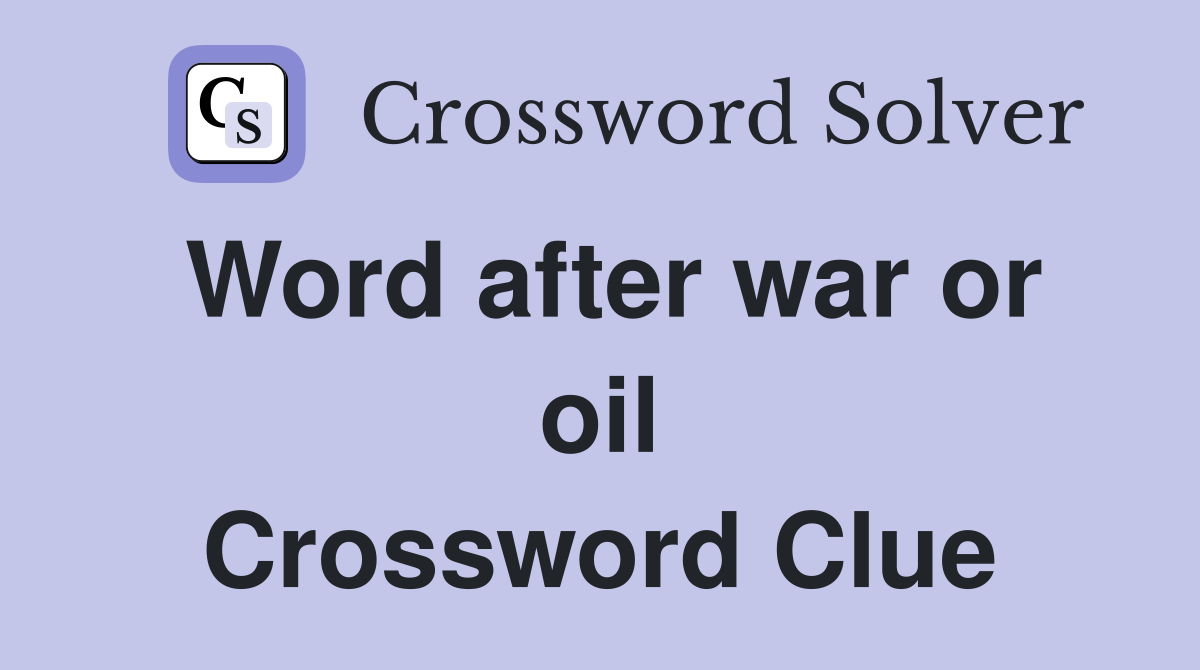 Word after war or oil Crossword Clue