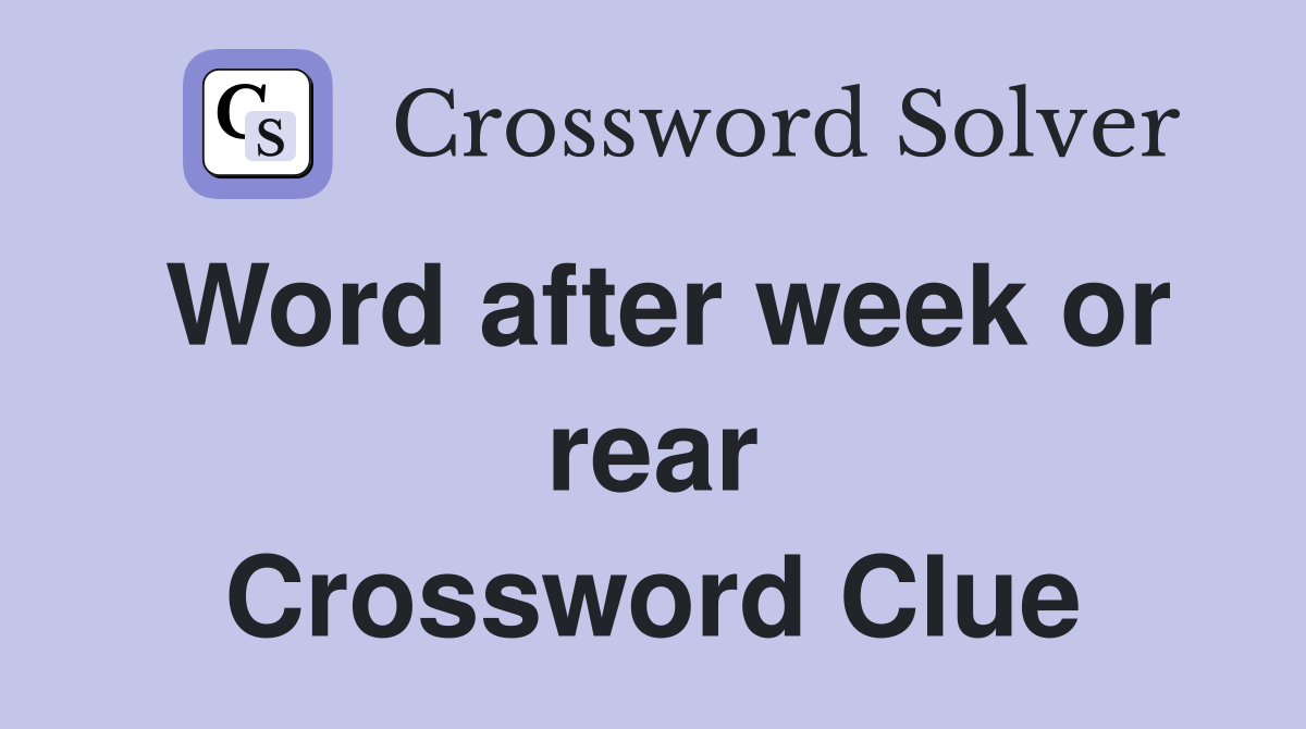 Word after week or rear Crossword Clue