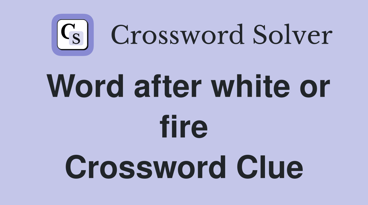 Word after white or fire Crossword Clue