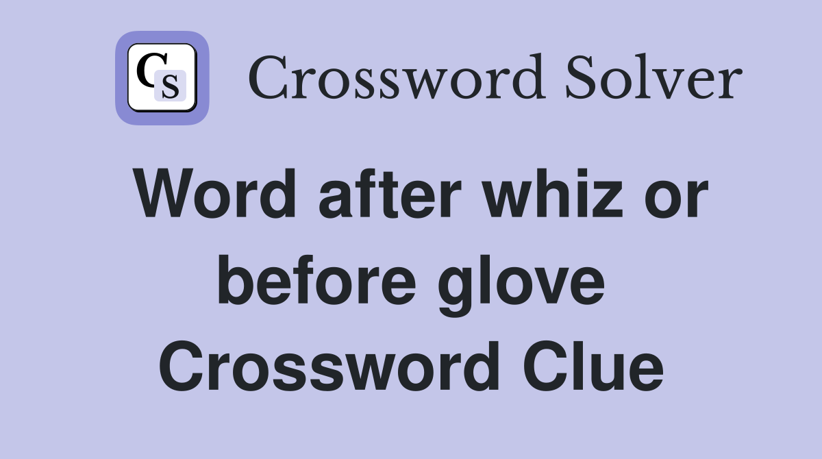 Word after whiz or before glove Crossword Clue