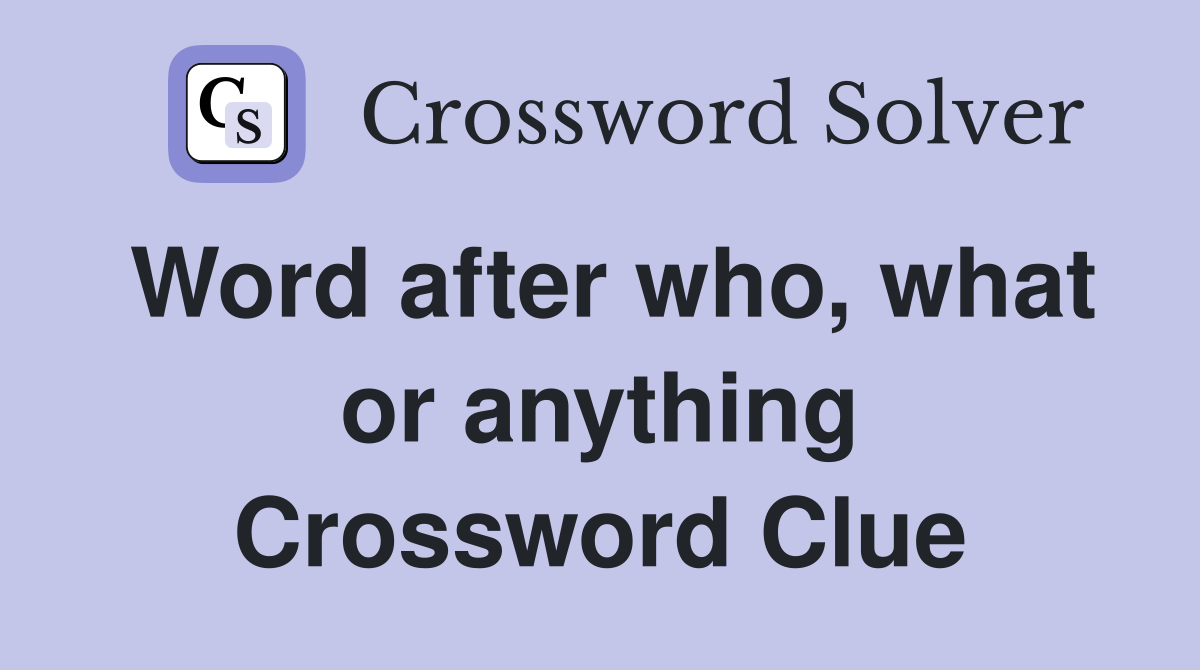 Word after who, what or anything Crossword Clue