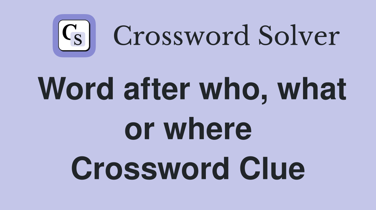 Word after who, what or where Crossword Clue