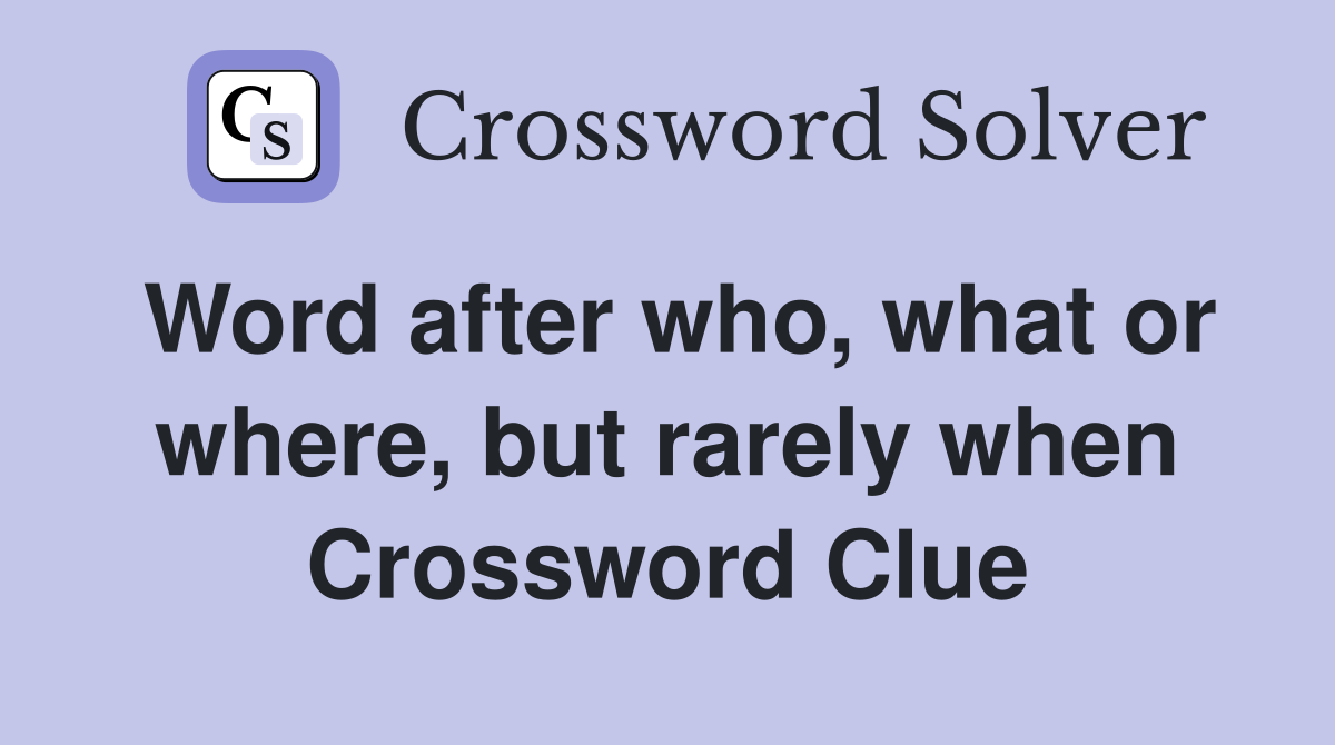 Word after who, what or where, but rarely when Crossword Clue