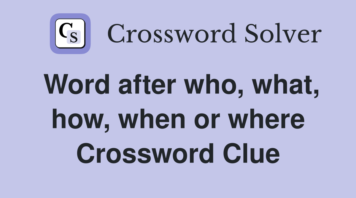 Word after who, what, how, when or where Crossword Clue