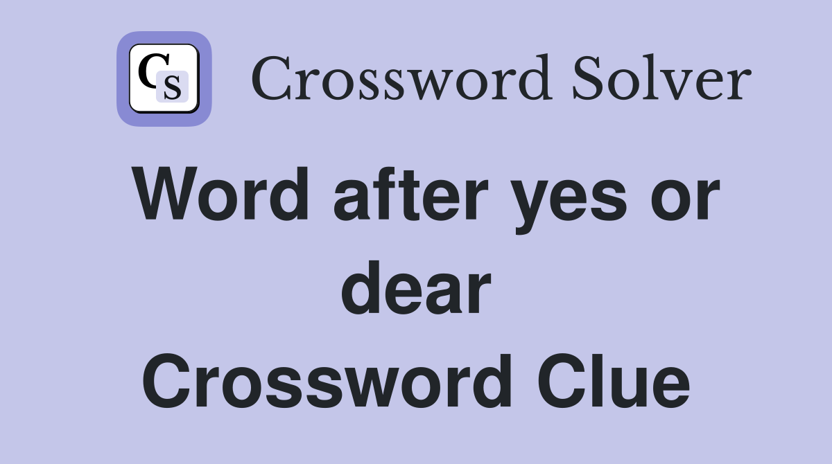 Word after yes or dear Crossword Clue