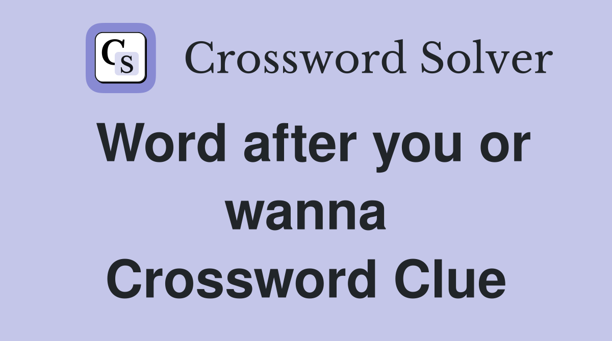 Word after you or wanna Crossword Clue