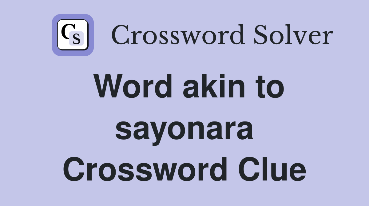 Word akin to sayonara Crossword Clue