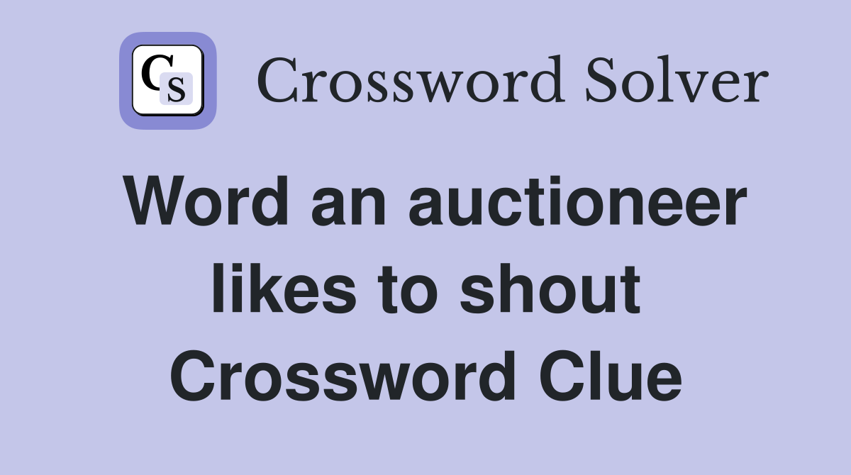 Word an auctioneer likes to shout Crossword Clue