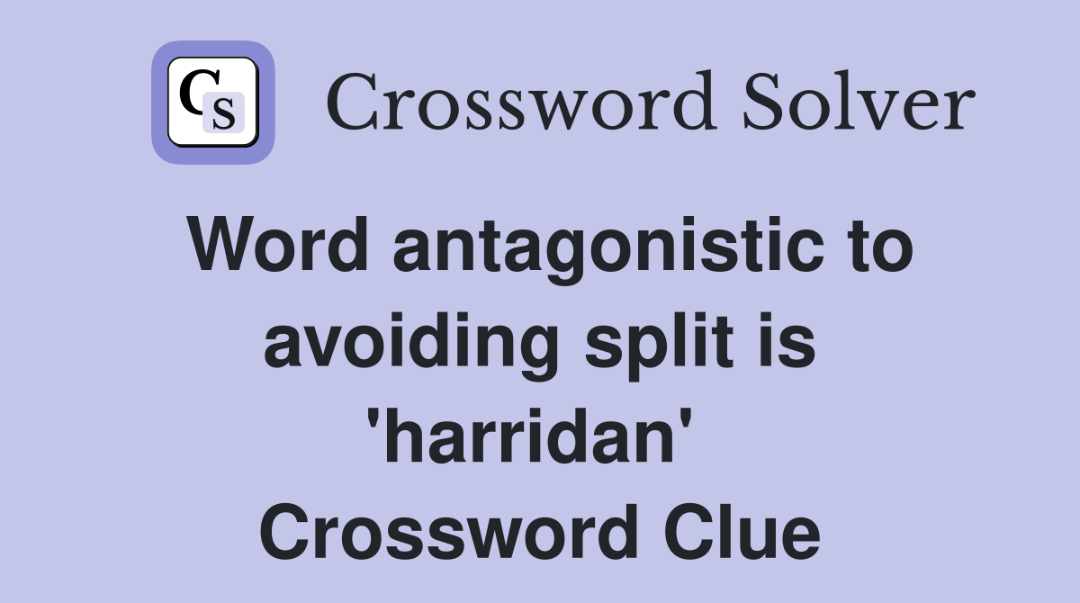 Word antagonistic to avoiding split is 'harridan'  Crossword Clue