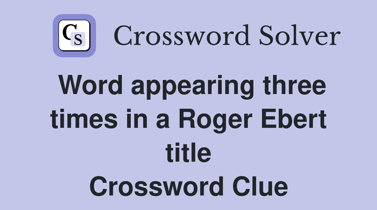 Word appearing three times in a Roger Ebert title Crossword Clue