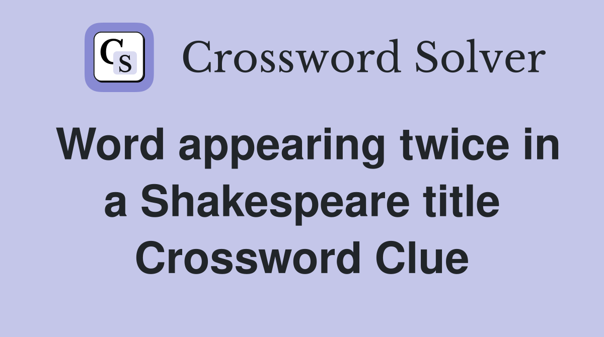 Word appearing twice in a Shakespeare title Crossword Clue