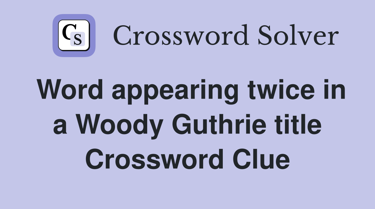 Word appearing twice in a Woody Guthrie title Crossword Clue
