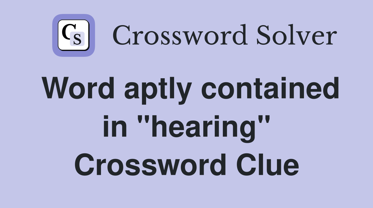 Word aptly contained in "hearing" Crossword Clue