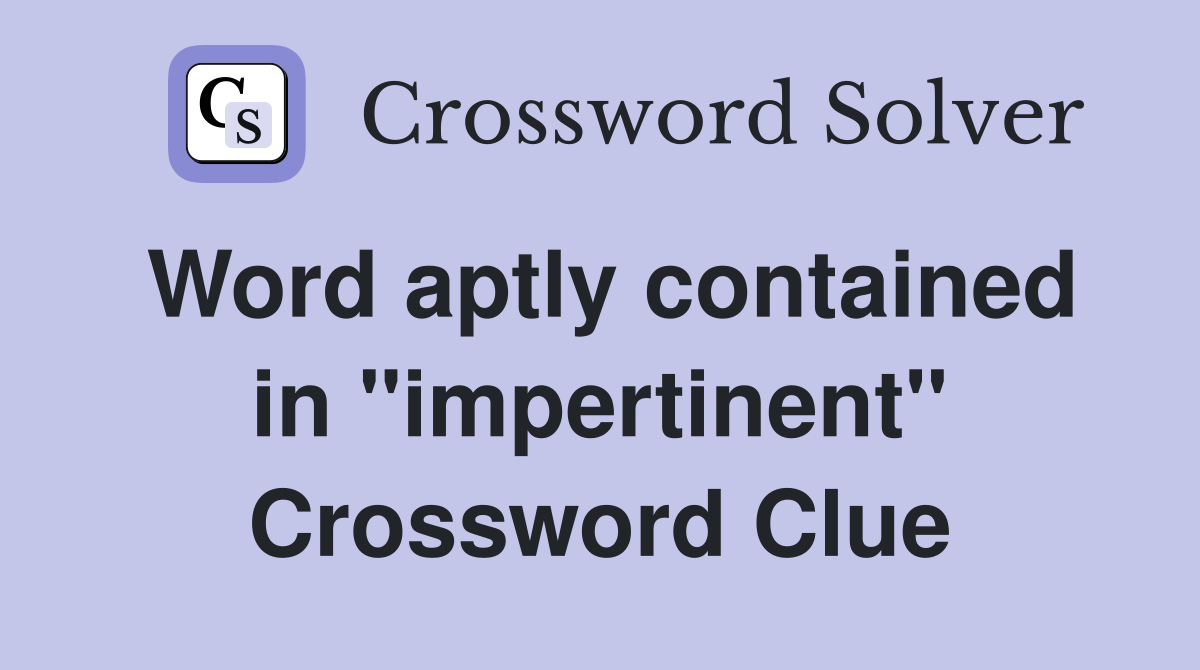Word aptly contained in "impertinent" Crossword Clue