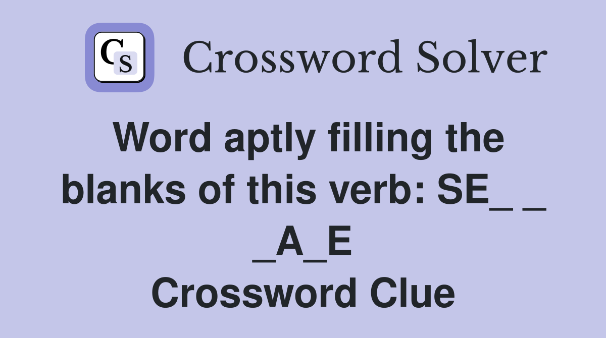 Word aptly filling the blanks of this verb: SE_ _ _A_E Crossword Clue