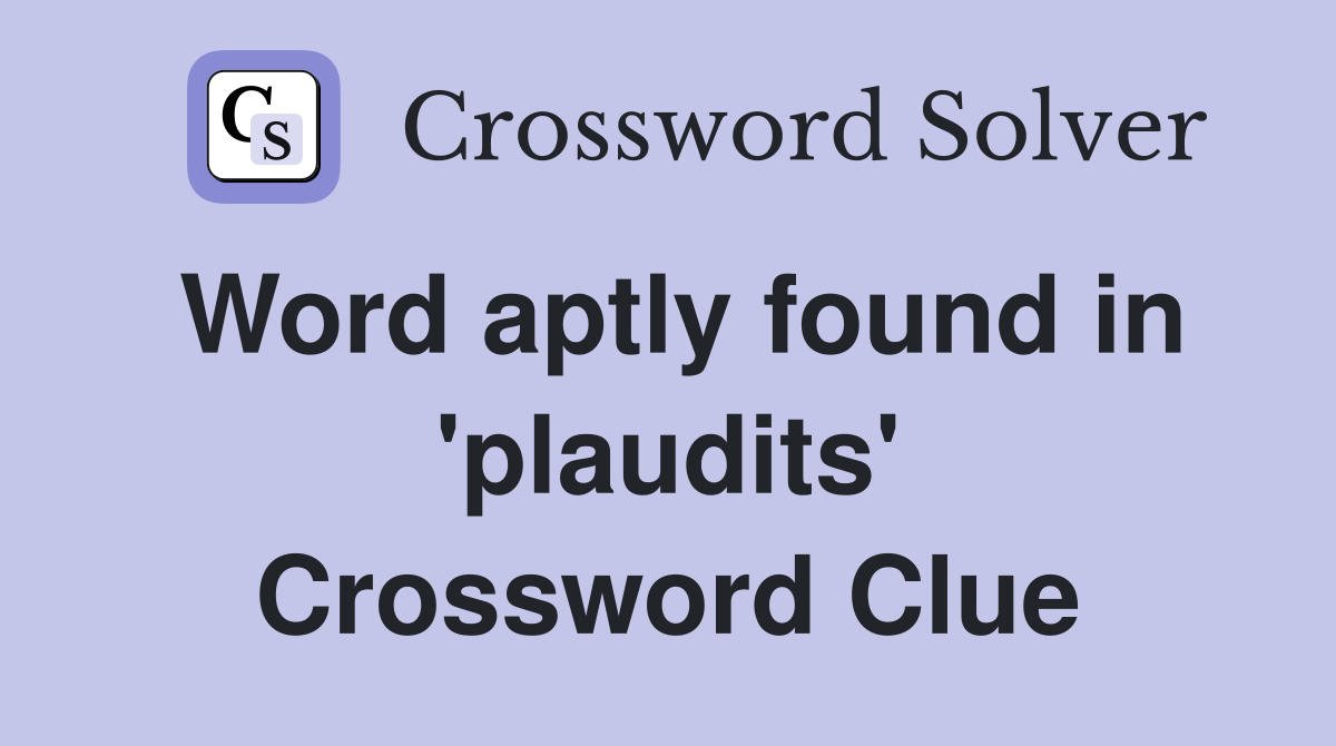 Word aptly found in 'plaudits' Crossword Clue
