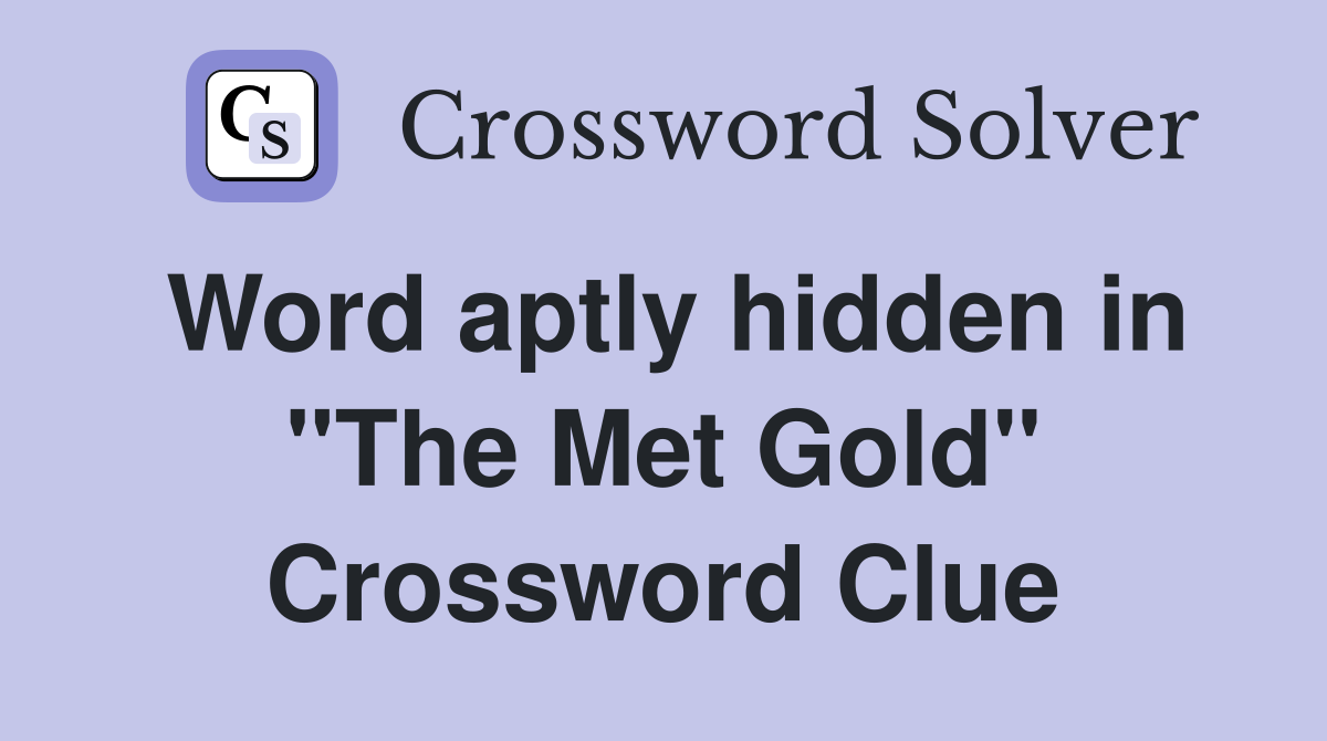 Word aptly hidden in "The Met Gold" Crossword Clue