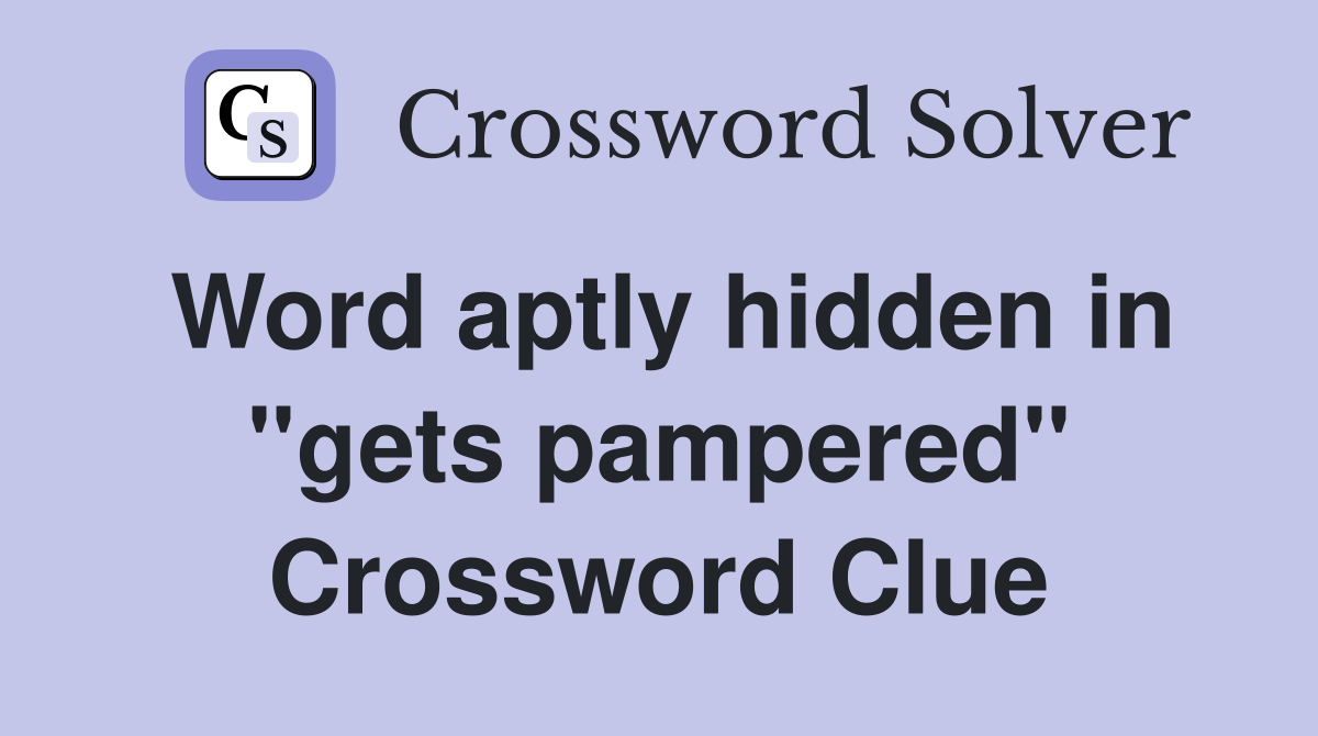 Word aptly hidden in "gets pampered" Crossword Clue