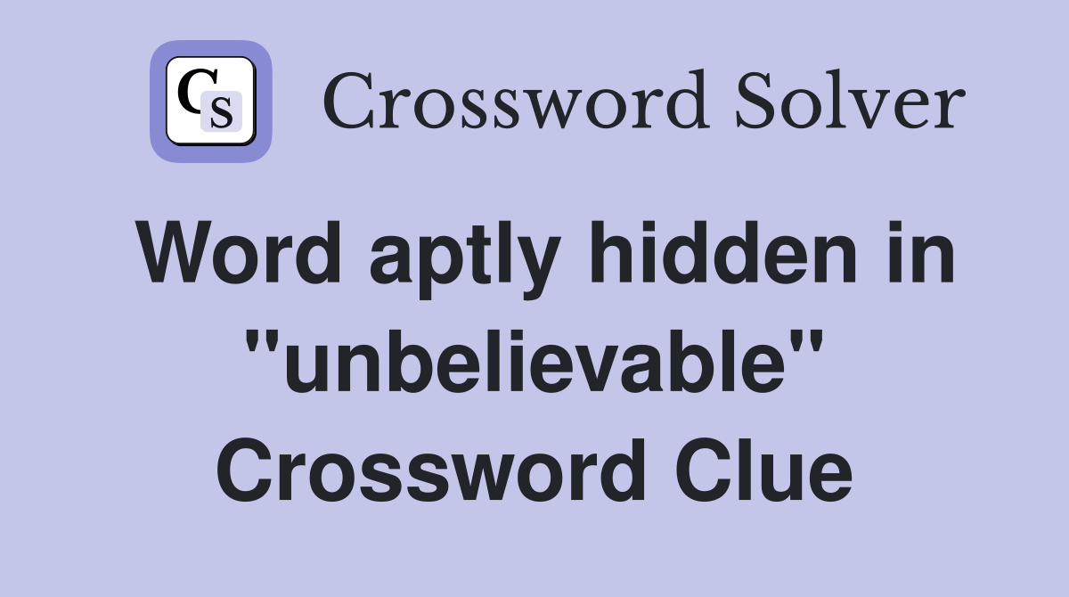 Word aptly hidden in "unbelievable" Crossword Clue