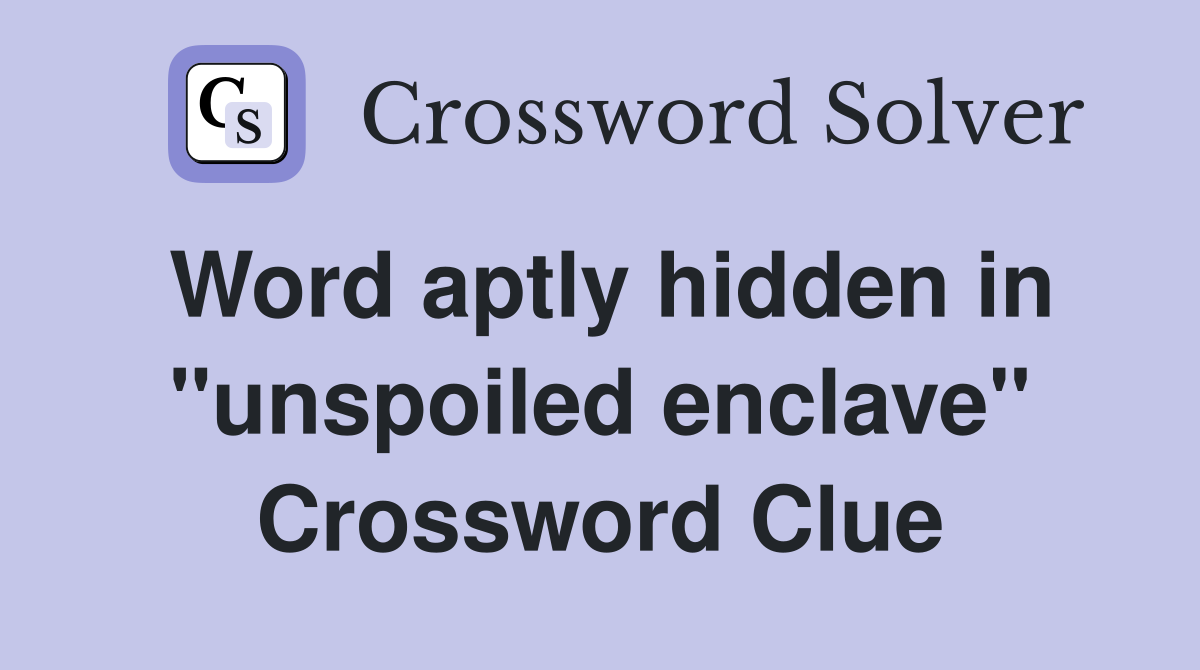 Word aptly hidden in "unspoiled enclave" Crossword Clue