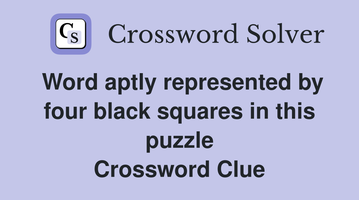 Word aptly represented by four black squares in this puzzle Crossword Clue